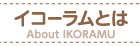 イコーラムとは About IKORAMU
